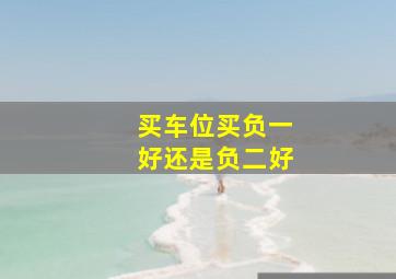 买车位买负一好还是负二好