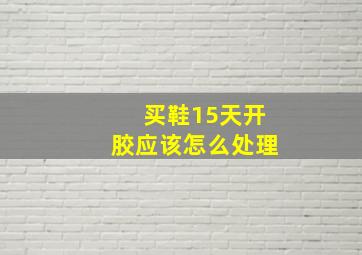 买鞋15天开胶应该怎么处理