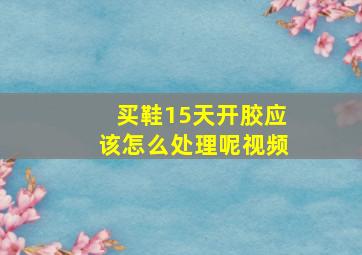 买鞋15天开胶应该怎么处理呢视频