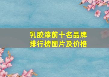 乳胶漆前十名品牌排行榜图片及价格