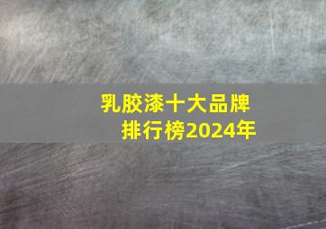 乳胶漆十大品牌排行榜2024年