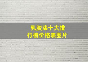 乳胶漆十大排行榜价格表图片