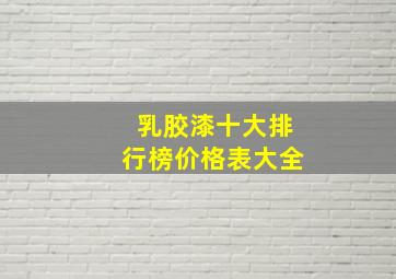 乳胶漆十大排行榜价格表大全