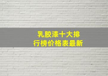 乳胶漆十大排行榜价格表最新