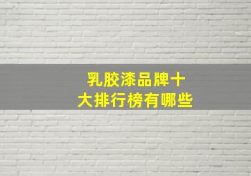 乳胶漆品牌十大排行榜有哪些