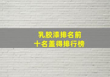 乳胶漆排名前十名盖得排行榜