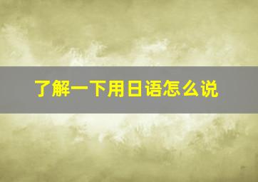 了解一下用日语怎么说