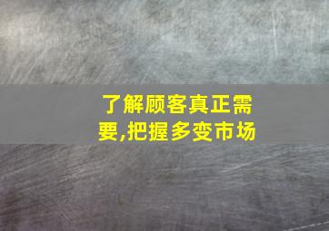 了解顾客真正需要,把握多变市场