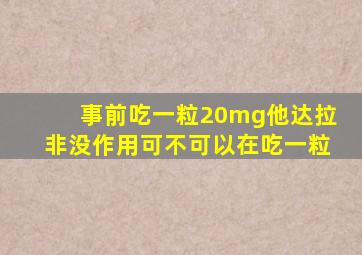 事前吃一粒20mg他达拉非没作用可不可以在吃一粒