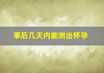 事后几天内能测出怀孕