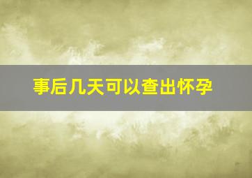 事后几天可以查出怀孕