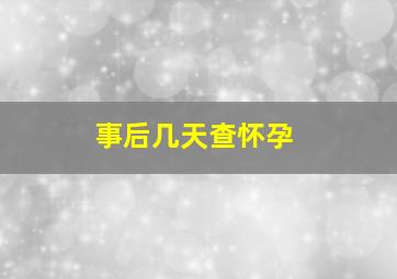 事后几天查怀孕