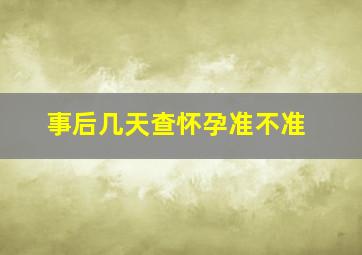 事后几天查怀孕准不准