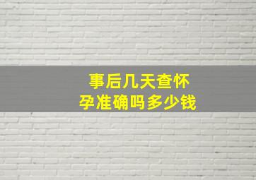 事后几天查怀孕准确吗多少钱