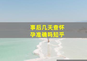 事后几天查怀孕准确吗知乎