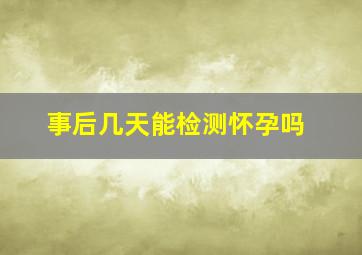 事后几天能检测怀孕吗