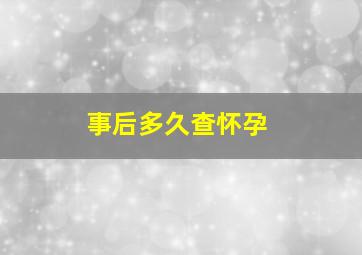 事后多久查怀孕