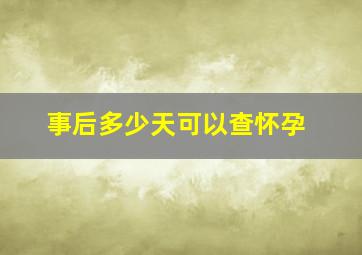 事后多少天可以查怀孕