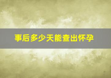 事后多少天能查出怀孕