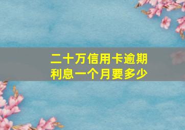 二十万信用卡逾期利息一个月要多少