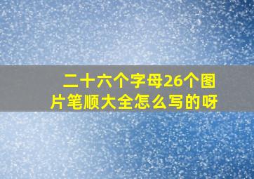 二十六个字母26个图片笔顺大全怎么写的呀