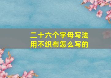 二十六个字母写法用不织布怎么写的