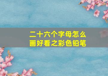 二十六个字母怎么画好看之彩色铅笔