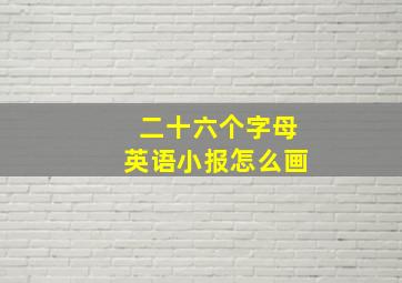 二十六个字母英语小报怎么画