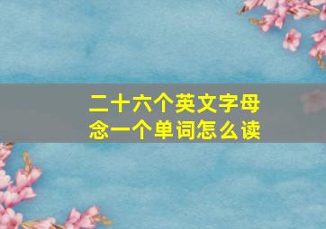 二十六个英文字母念一个单词怎么读