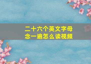 二十六个英文字母念一遍怎么读视频