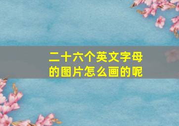 二十六个英文字母的图片怎么画的呢