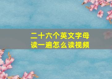 二十六个英文字母读一遍怎么读视频