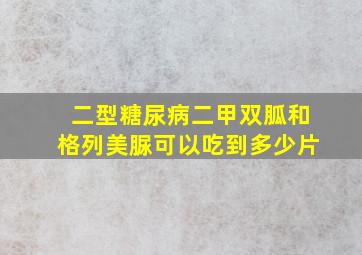 二型糖尿病二甲双胍和格列美脲可以吃到多少片