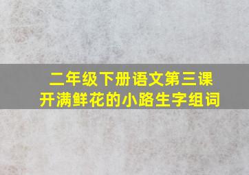 二年级下册语文第三课开满鲜花的小路生字组词