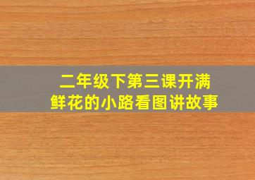 二年级下第三课开满鲜花的小路看图讲故事