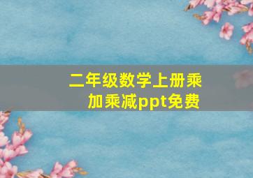 二年级数学上册乘加乘减ppt免费