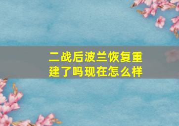 二战后波兰恢复重建了吗现在怎么样