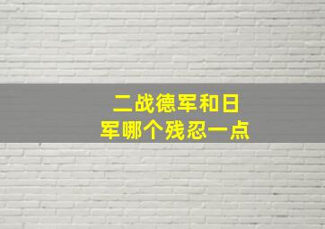 二战德军和日军哪个残忍一点