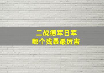 二战德军日军哪个残暴最厉害