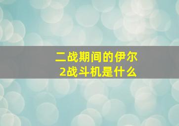 二战期间的伊尔2战斗机是什么