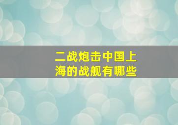 二战炮击中国上海的战舰有哪些