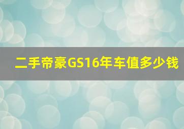 二手帝豪GS16年车值多少钱