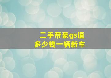 二手帝豪gs值多少钱一辆新车