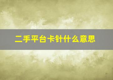 二手平台卡针什么意思