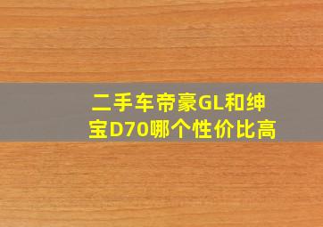 二手车帝豪GL和绅宝D70哪个性价比高