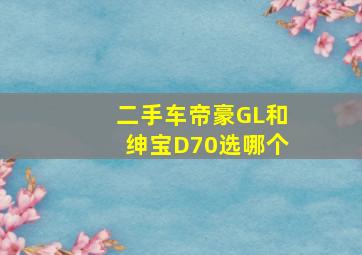 二手车帝豪GL和绅宝D70选哪个