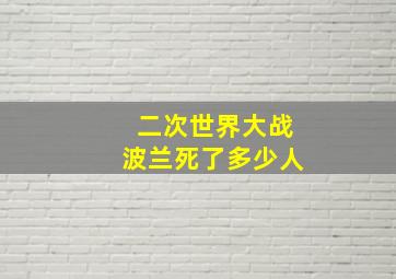 二次世界大战波兰死了多少人