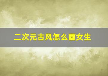 二次元古风怎么画女生