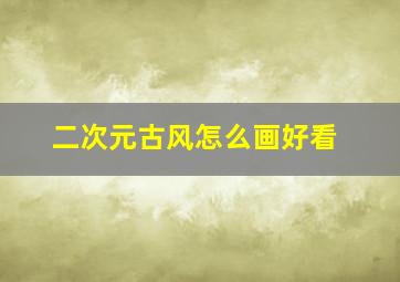 二次元古风怎么画好看