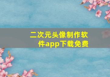 二次元头像制作软件app下载免费